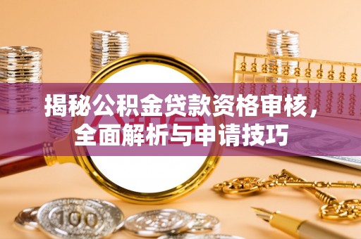 稻城揭秘公积金贷款资格审核，全面解析与申请技巧