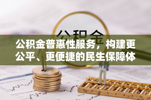 稻城公积金普惠性服务，构建更公平、更便捷的民生保障体系