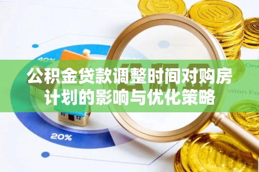 稻城公积金贷款调整时间对购房计划的影响与优化策略