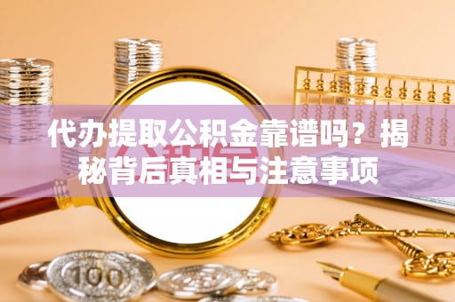 稻城代办提取公积金靠谱吗？揭秘背后真相与注意事项