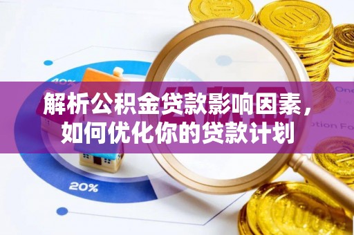 稻城解析公积金贷款影响因素，如何优化你的贷款计划