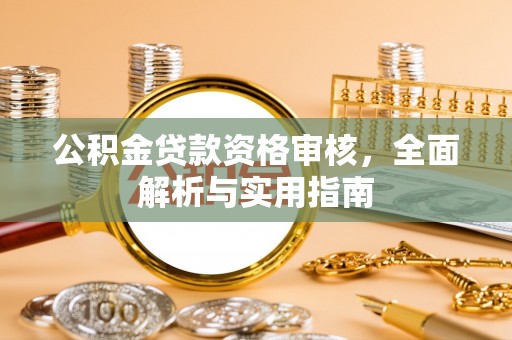 稻城公积金贷款资格审核，全面解析与实用指南