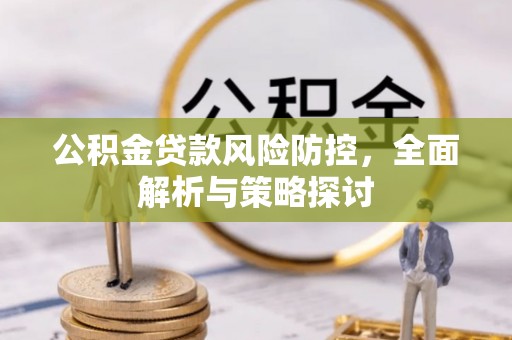 稻城公积金贷款风险防控，全面解析与策略探讨