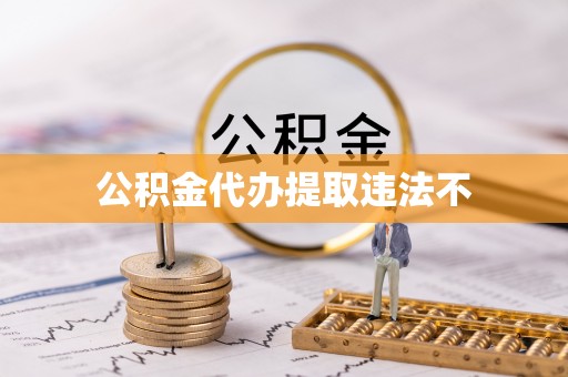 稻城公积金代办提取违法不