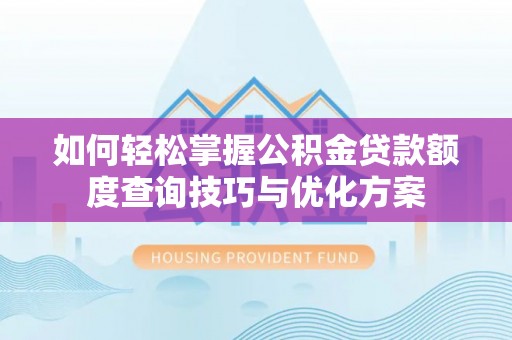 稻城如何轻松掌握公积金贷款额度查询技巧与优化方案