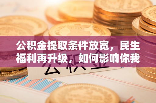 稻城公积金提取条件放宽，民生福利再升级，如何影响你我生活？