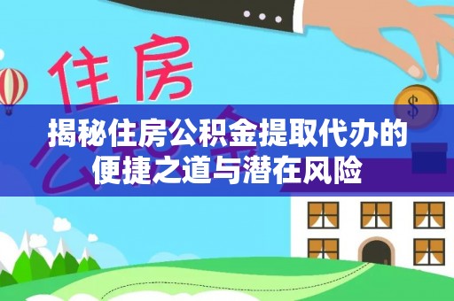 稻城揭秘住房公积金提取代办的便捷之道与潜在风险