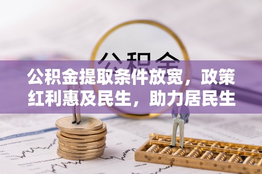 稻城公积金提取条件放宽，政策红利惠及民生，助力居民生活质量提升