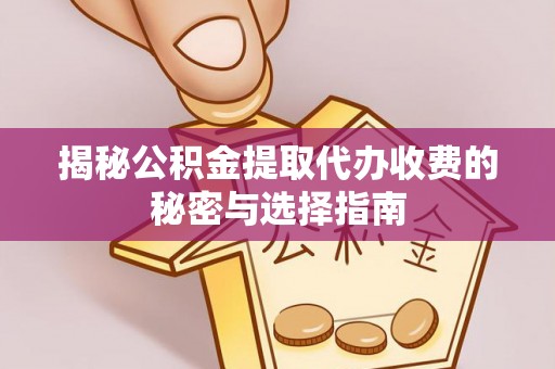 稻城揭秘公积金提取代办收费的秘密与选择指南
