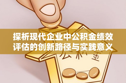 稻城探析现代企业中公积金绩效评估的创新路径与实践意义
