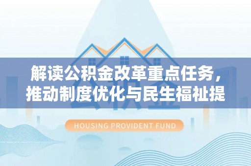稻城解读公积金改革重点任务，推动制度优化与民生福祉提升