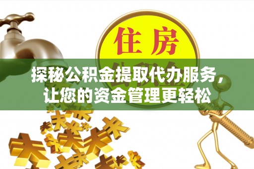稻城探秘公积金提取代办服务，让您的资金管理更轻松