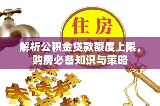 稻城解析公积金贷款额度上限，购房必备知识与策略