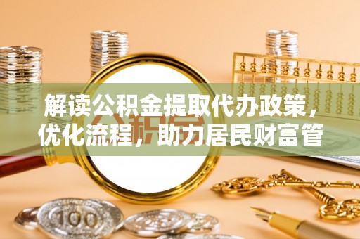 稻城解读公积金提取代办政策，优化流程，助力居民财富管理