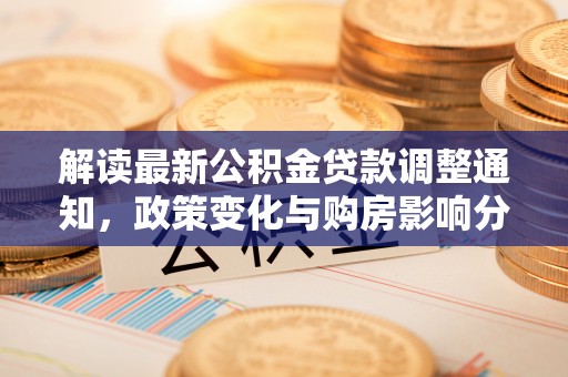稻城解读最新公积金贷款调整通知，政策变化与购房影响分析