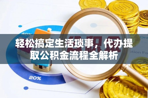 稻城轻松搞定生活琐事，代办提取公积金流程全解析