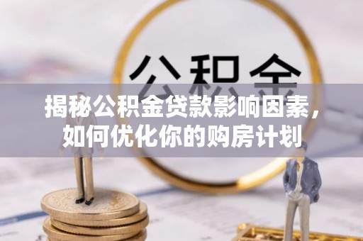 稻城揭秘公积金贷款影响因素，如何优化你的购房计划