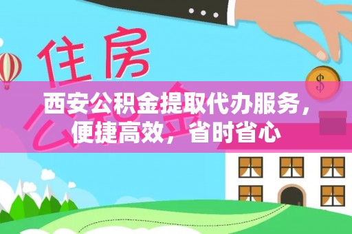 稻城西安公积金提取代办服务，便捷高效，省时省心