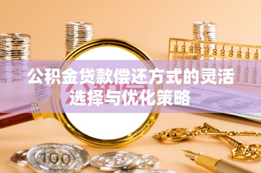稻城公积金贷款偿还方式的灵活选择与优化策略