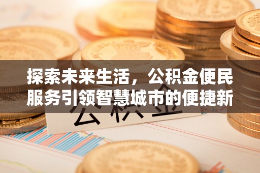 稻城探索未来生活，公积金便民服务引领智慧城市的便捷新体验