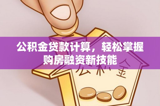 稻城公积金贷款计算，轻松掌握购房融资新技能