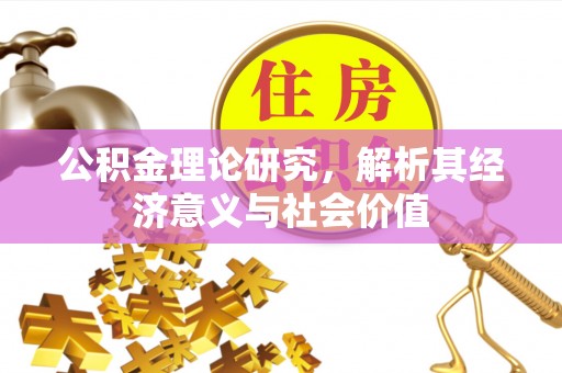 稻城公积金理论研究，解析其经济意义与社会价值