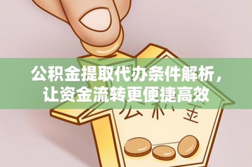 稻城公积金提取代办条件解析，让资金流转更便捷高效