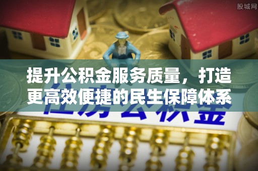 稻城提升公积金服务质量，打造更高效便捷的民生保障体系