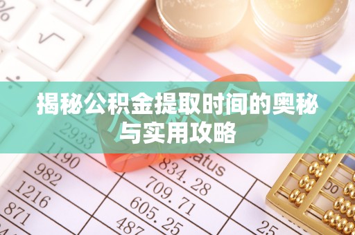 稻城揭秘公积金提取时间的奥秘与实用攻略