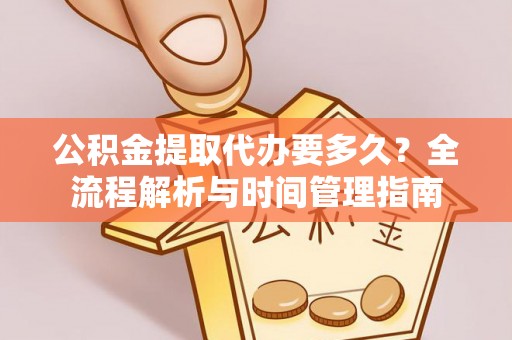 稻城公积金提取代办要多久？全流程解析与时间管理指南