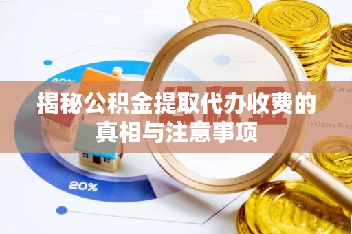 稻城揭秘公积金提取代办收费的真相与注意事项