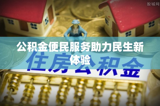 稻城公积金便民服务助力民生新体验