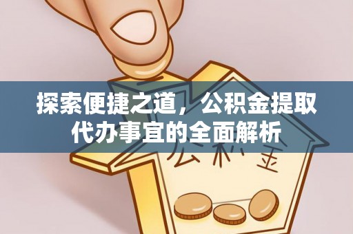 稻城探索便捷之道，公积金提取代办事宜的全面解析