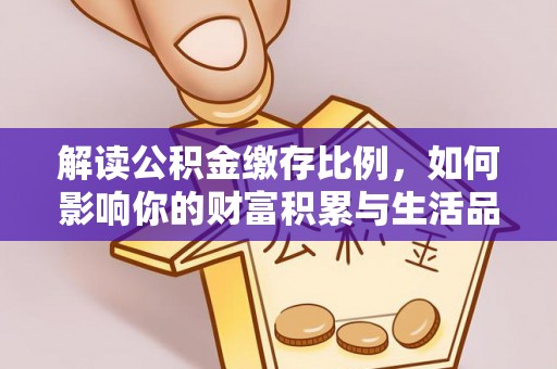 稻城解读公积金缴存比例，如何影响你的财富积累与生活品质
