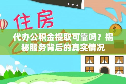 稻城代办公积金提取可靠吗？揭秘服务背后的真实情况