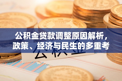 稻城公积金贷款调整原因解析，政策、经济与民生的多重考量