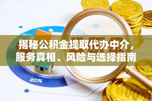 稻城揭秘公积金提取代办中介，服务真相、风险与选择指南