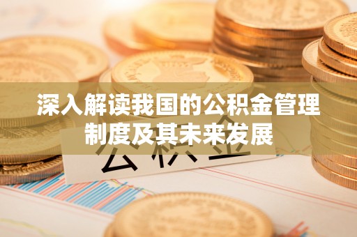稻城深入解读我国的公积金管理制度及其未来发展