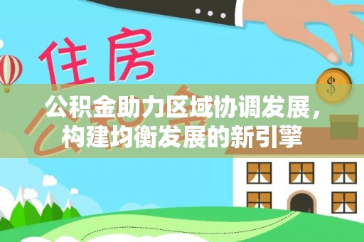 稻城公积金助力区域协调发展，构建均衡发展的新引擎