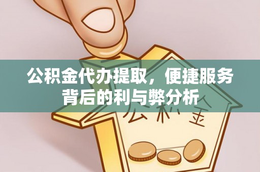 稻城公积金代办提取，便捷服务背后的利与弊分析