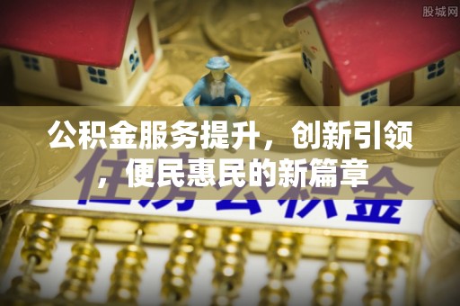 稻城公积金服务提升，创新引领，便民惠民的新篇章