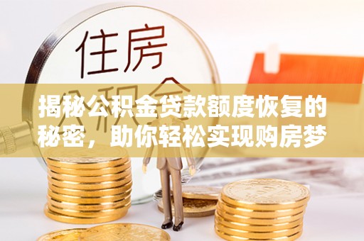 稻城揭秘公积金贷款额度恢复的秘密，助你轻松实现购房梦想