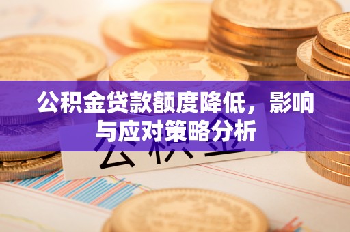 稻城公积金贷款额度降低，影响与应对策略分析