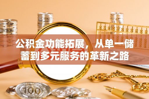 稻城公积金功能拓展，从单一储蓄到多元服务的革新之路