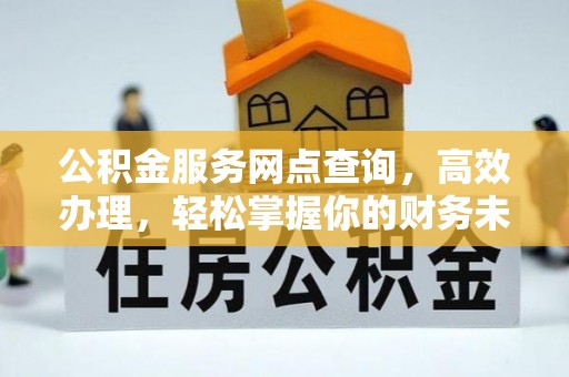 稻城公积金服务网点查询，高效办理，轻松掌握你的财务未来