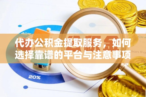 稻城代办公积金提取服务，如何选择靠谱的平台与注意事项