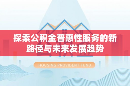 稻城探索公积金普惠性服务的新路径与未来发展趋势