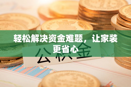 稻城轻松解决资金难题，让家装更省心