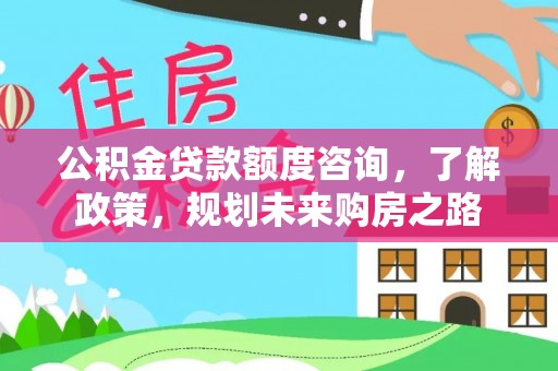 稻城公积金贷款额度咨询，了解政策，规划未来购房之路