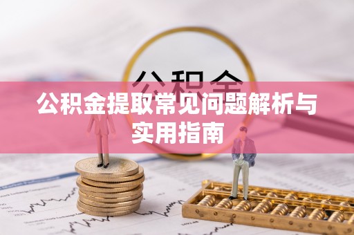 稻城公积金提取常见问题解析与实用指南